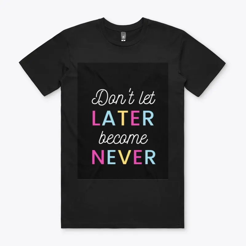 Don't let later become never